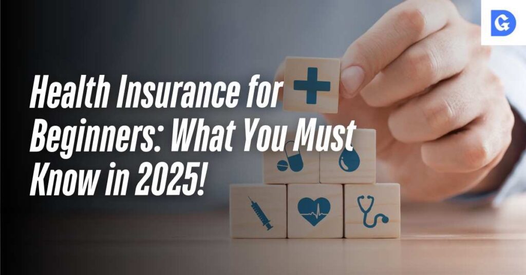 Health Insurance for Beginners: What You Must Know in 2025!